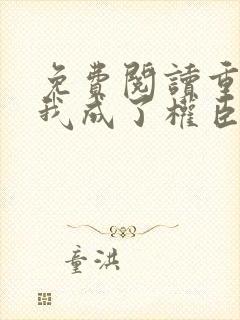 免费阅读重生后我成了权臣的掌中娇