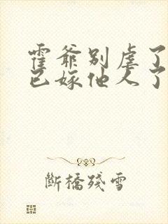 霍爷别虐了夫人已嫁他人了短剧