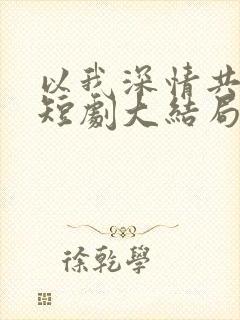 以我深情共白首短剧大结局