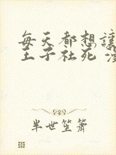 每天都想让病娇王子社死 漫画