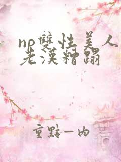 np双性美人被老汉糟蹋