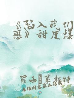 《陷入我们的热恋》甜度爆表