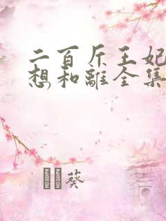 二百斤王妃天天想和离全集免费观看