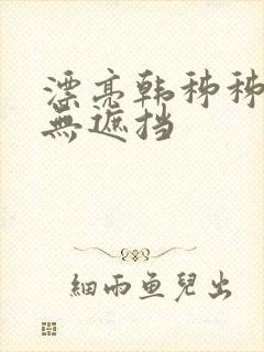 漂亮韩秭秭韩漫无遮挡