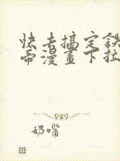 快去搞定铁壁皇帝漫画下拉式免费