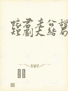 蛇君老公甜又宠短剧大结局