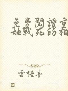 免费阅读重生后她战死的相公回来了