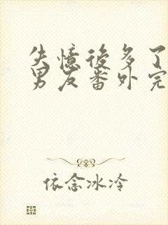 失忆后多了的前男友番外完整版