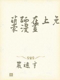 萌师在上免费土豪漫画