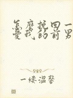 怎么挽回一个不爱我的前男友