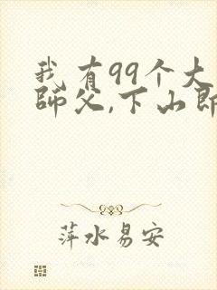 我有99个大佬师父,下山即无敌叶北辰最