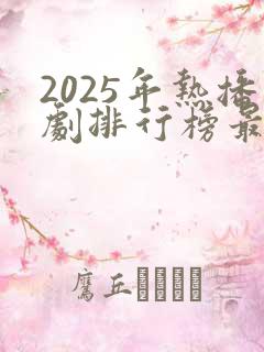 2025年热播剧排行榜最新