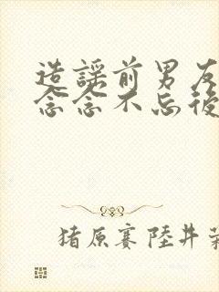 造谣前男友对我念念不忘后免费阅读