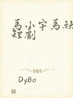 马小宇马秋元的短剧