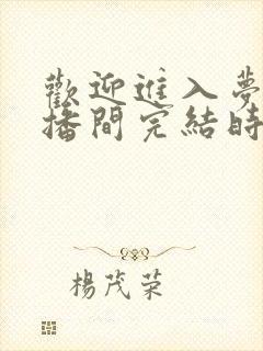 欢迎进入梦魇直播间完结时间