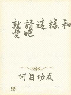 就请这样和我恋爱吧