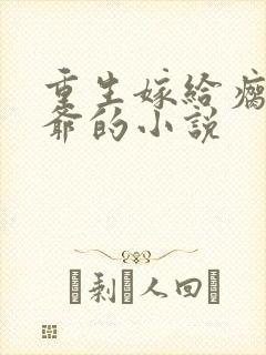 重生嫁给瘸腿王爷的小说