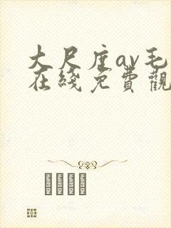 大尺度av毛片在线免费观看