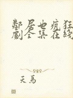 邻居也疯狂电视剧全集在线播放免费观看