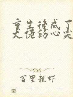 重生后成了偏执大佬的心尖宠