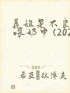 义姐是不良妈妈 喂奶中 (2020)