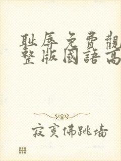 耻辱免费观看完整版国语高清