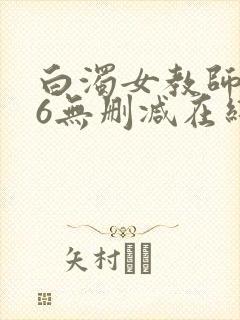 白浊女教师1~6无删减在线