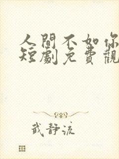 人间不如你温柔短剧免费观看