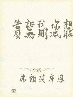 告诉我你想要什么无删减版