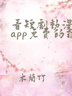 看短剧动漫软件app免费的推荐