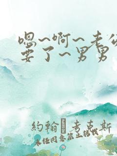 嗯~啊~老公不要了~男男