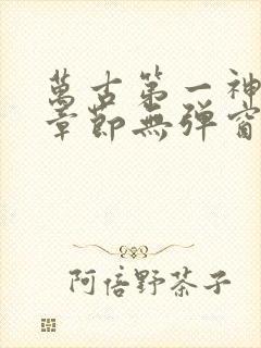 万古第一神最新章节无弹窗