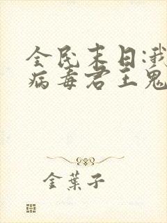 全民末日:我,病毒君王鬼神阎罗txt无删减