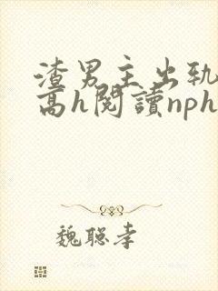 渣男主出轨成瘾高h阅读nph