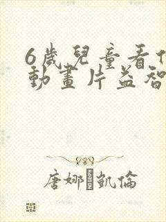 6岁儿童看什么动画片益智