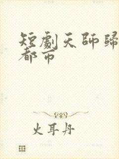 短剧天师归来在都市
