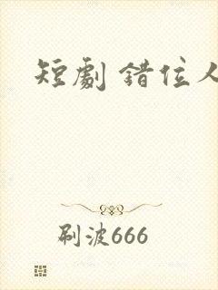短剧 错位人生