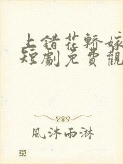 上错花轿嫁王爷短剧免费观看