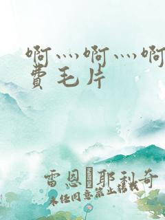 啊灬啊灬啊灬免费毛片