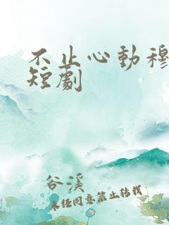 不止心动穆梨雪短剧