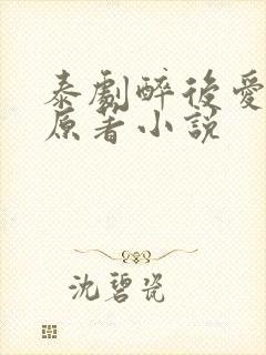 泰剧醉后爱上你原著小说