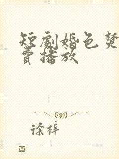 短剧婚色焚心免费播放