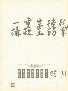 一重生后我成了摄政王的掌心宠