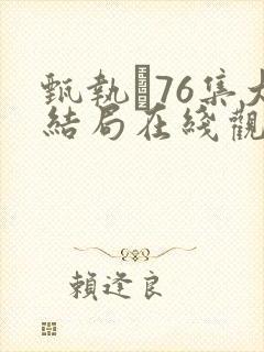 甄执�76集大结局在线观看