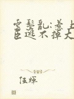 云鬓乱:惹上奸臣逃不掉大结局