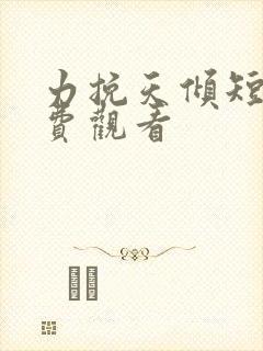 力挽天倾短剧免费观看