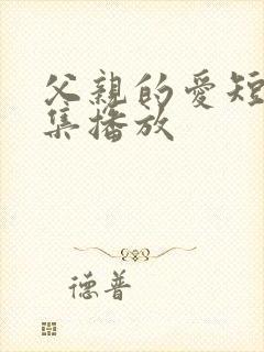 父亲的爱短剧全集播放