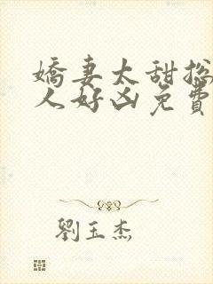 娇妻太甜总裁大人好凶免费阅读