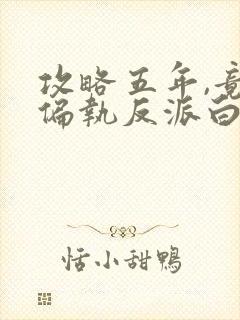 攻略五年,竟成偏执反派白月光短剧