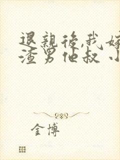 退亲后,我嫁给渣男他叔 小说